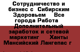 Сотрудничество и бизнес с “Сибирским Здоровьем“ - Все города Работа » Дополнительный заработок и сетевой маркетинг   . Ханты-Мансийский,Лангепас г.